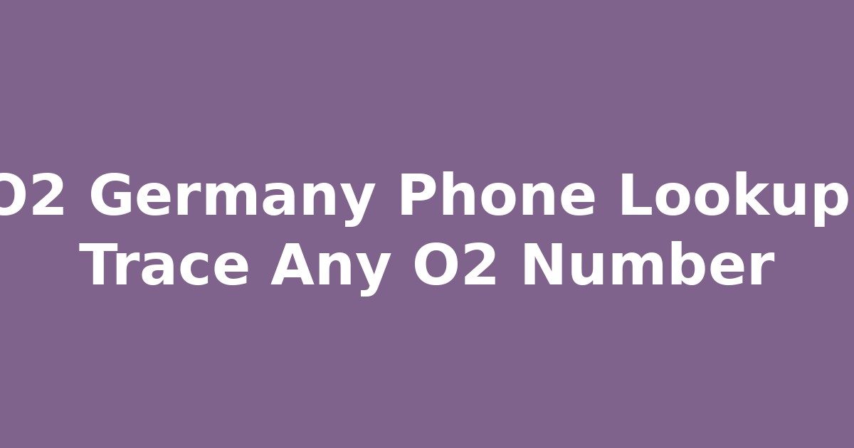 O2 Germany Dial Up O2 Germany Phone Lookup: Trace Any O2 Number - Sim Owner Details